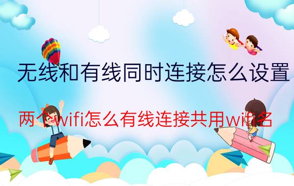 无线和有线同时连接怎么设置 两个wifi怎么有线连接共用wifi名？